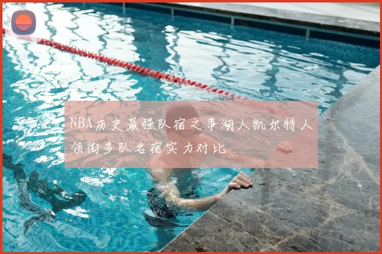 NBA历史最强队宿之争湖人凯尔特人领衔多队名宿实力对比