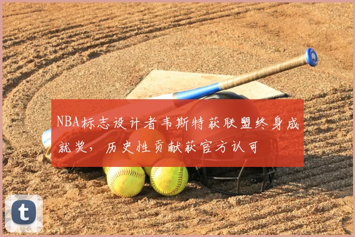 NBA标志设计者韦斯特获联盟终身成就奖,历史性贡献获官方认可
