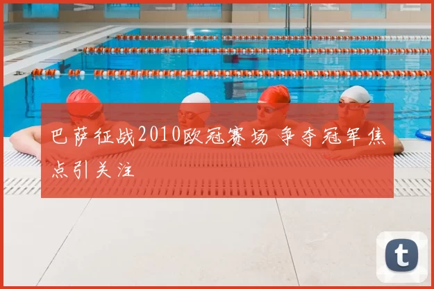 巴萨征战2010欧冠赛场 争夺冠军焦点引关注