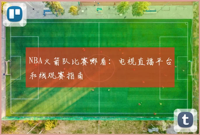 NBA火箭队比赛哪看：电视直播平台和线观赛指南