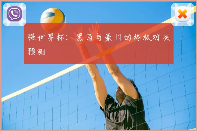 强世界杯：黑马与豪门的终极对决预测