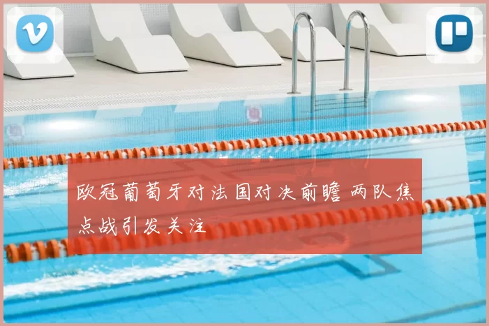 欧冠葡萄牙对法国对决前瞻 两队焦点战引发关注