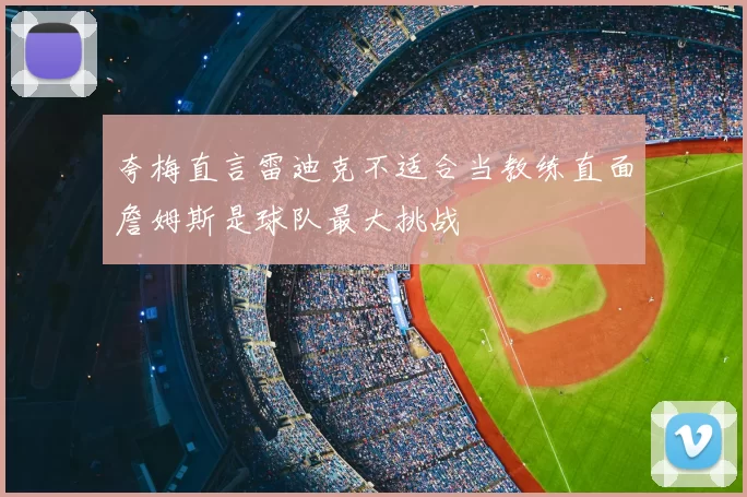 夸梅直言雷迪克不适合当教练直面詹姆斯是球队最大挑战