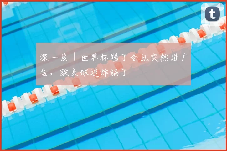 深一度｜世界杯踢了会就突然进广告，欧美球迷炸锅了