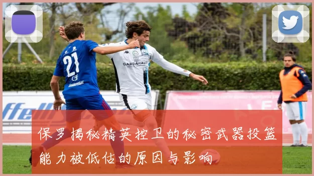 保罗揭秘精英控卫的秘密武器投篮能力被低估的原因与影响