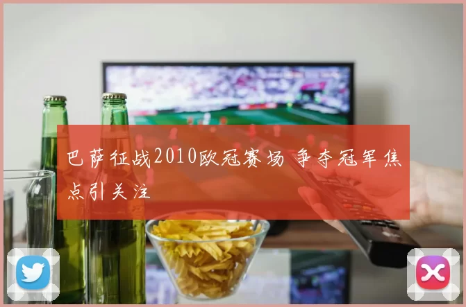 巴萨征战2010欧冠赛场 争夺冠军焦点引关注