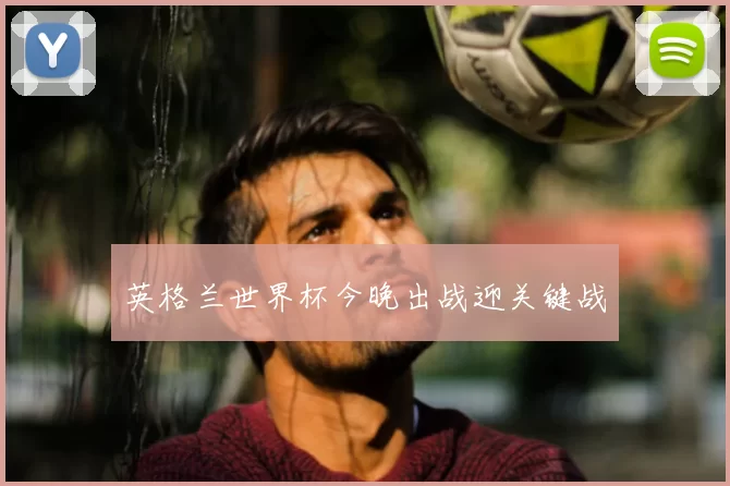 英格兰世界杯今晚出战迎关键战