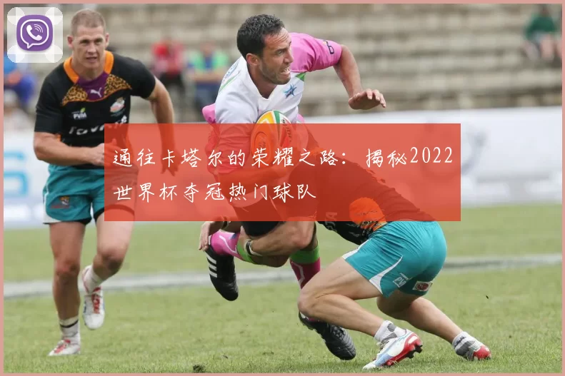 通往卡塔尔的荣耀之路：揭秘2022世界杯夺冠热门球队