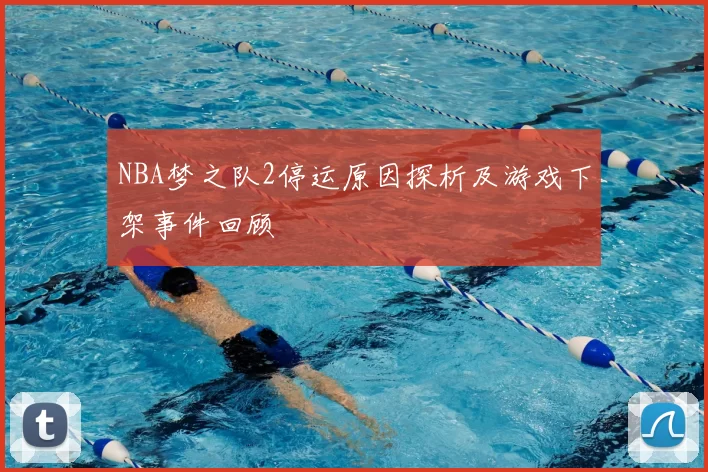 NBA梦之队2停运原因探析及游戏下架事件回顾
