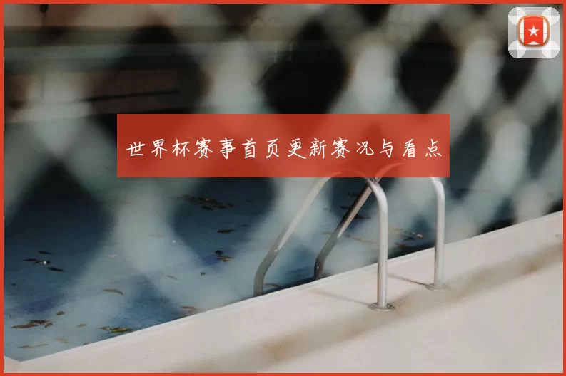 世界杯赛事首页更新赛况与看点