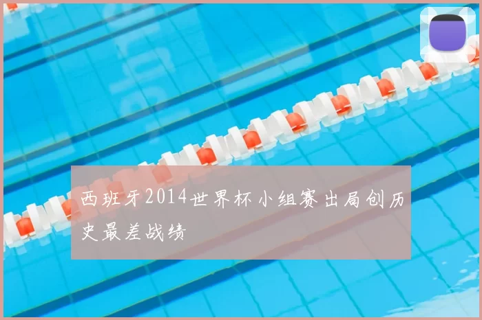 西班牙2014世界杯小组赛出局创历史最差战绩