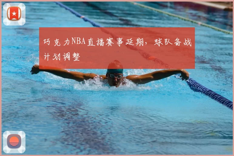 巧克力NBA直播赛事延期，球队备战计划调整