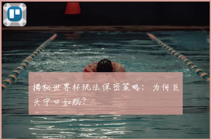 揭秘世界杯玩法保密策略：为何巨头守口如瓶？