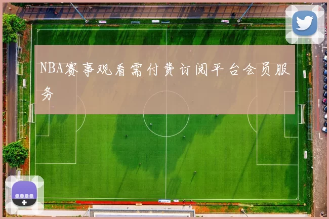 NBA赛事观看需付费订阅平台会员服务