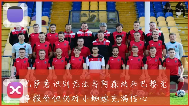 巴萨意识到无法与阿森纳和巴黎竞争报价但仍对小蜘蛛充满信心