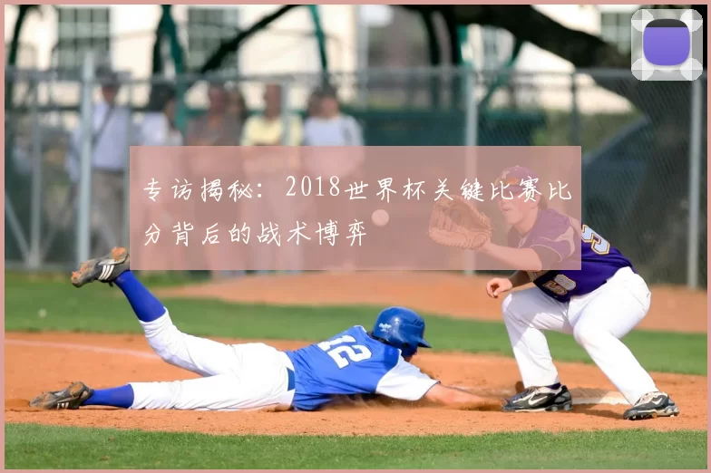 专访揭秘：2018世界杯关键比赛比分背后的战术博弈