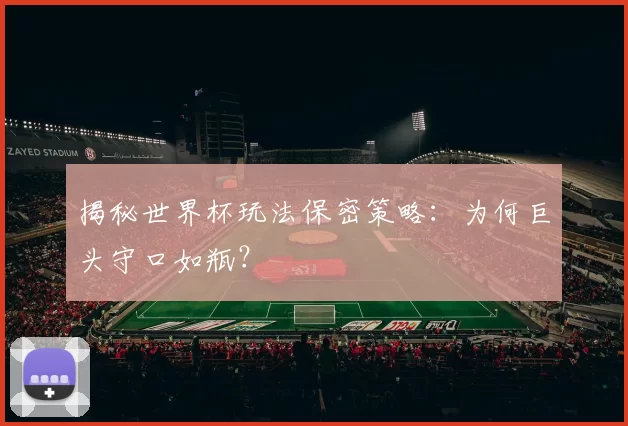 揭秘世界杯玩法保密策略：为何巨头守口如瓶？