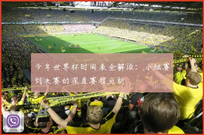 今年世界杯时间表全解读：小组赛到决赛的深度赛程分析