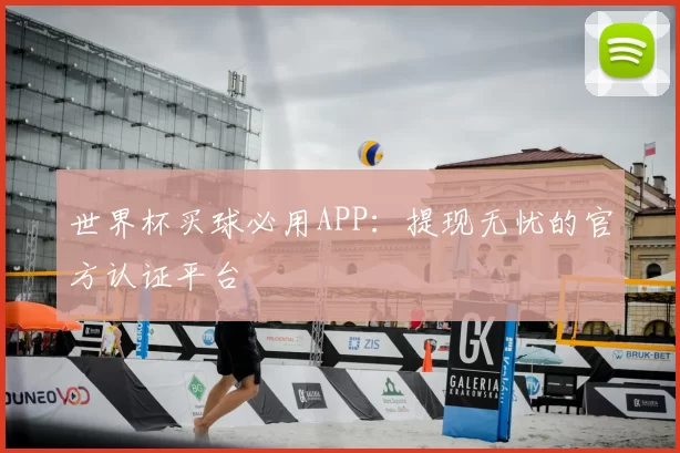 世界杯买球必用APP：提现无忧的官方认证平台