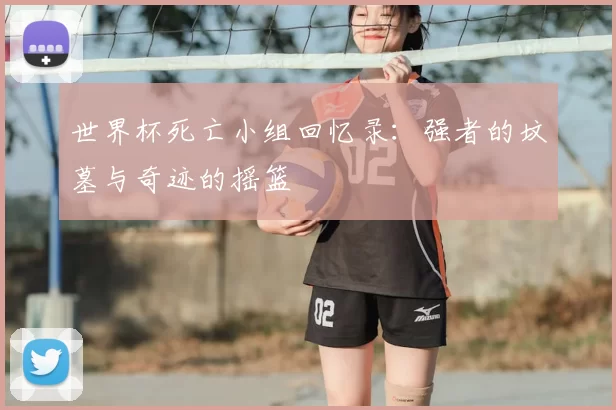 世界杯死亡小组回忆录：强者的坟墓与奇迹的摇篮