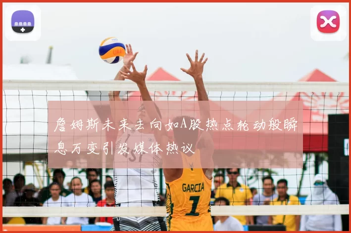 詹姆斯未来去向如A股热点轮动般瞬息万变引发媒体热议