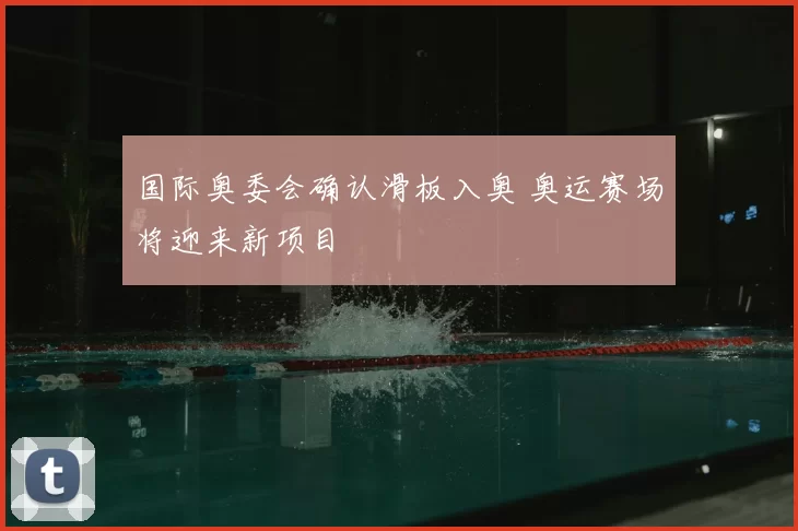 国际奥委会确认滑板入奥 奥运赛场将迎来新项目