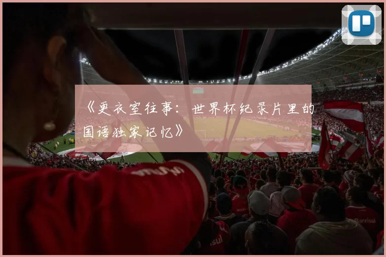 《更衣室往事：世界杯纪录片里的国语独家记忆》