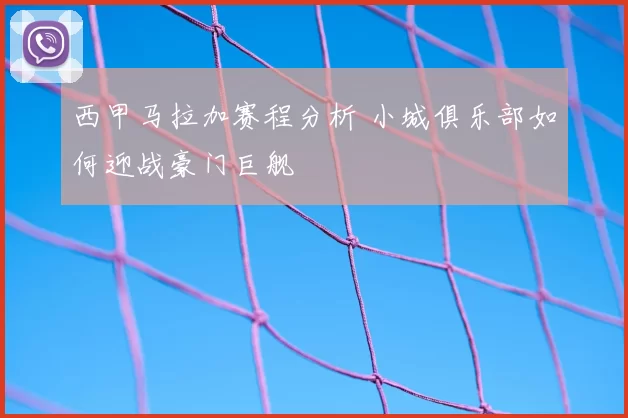西甲马拉加赛程分析 小城俱乐部如何迎战豪门巨舰