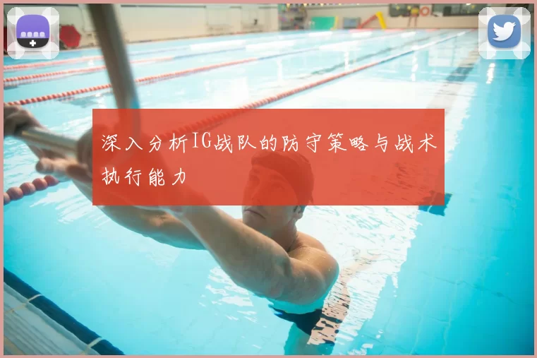 深入分析IG战队的防守策略与战术执行能力