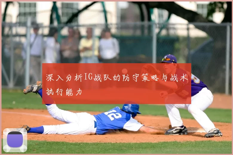 深入分析IG战队的防守策略与战术执行能力