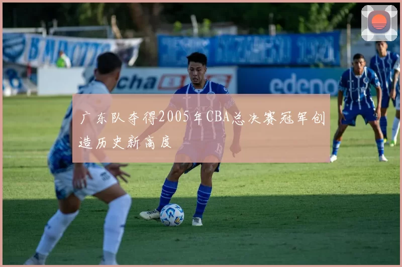 广东队夺得2005年CBA总决赛冠军创造历史新高度