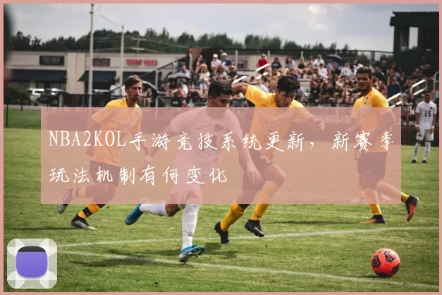 NBA2KOL手游竞技系统更新，新赛季玩法机制有何变化