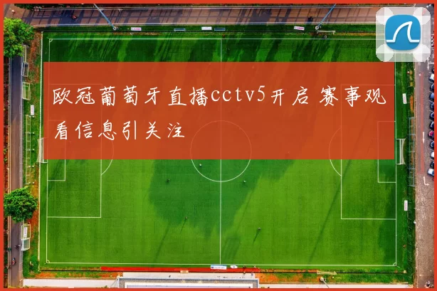 欧冠葡萄牙直播cctv5开启 赛事观看信息引关注