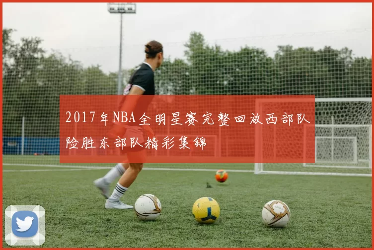 2017年NBA全明星赛完整回放西部队险胜东部队精彩集锦