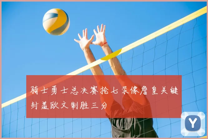 骑士勇士总决赛抢七录像詹皇关键封盖欧文制胜三分