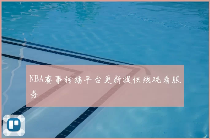 NBA赛事转播平台更新提供线观看服务