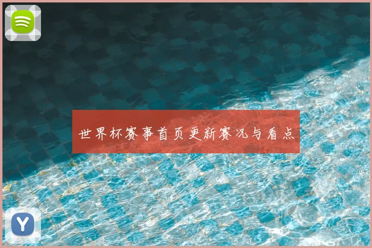 世界杯赛事首页更新赛况与看点