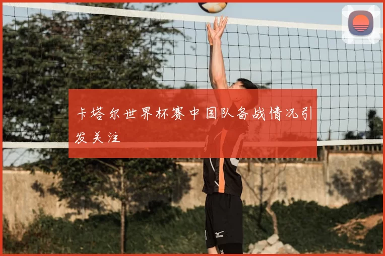 卡塔尔世界杯赛中国队备战情况引发关注