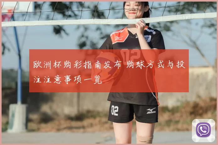 欧洲杯购彩指南发布 购球方式与投注注意事项一览