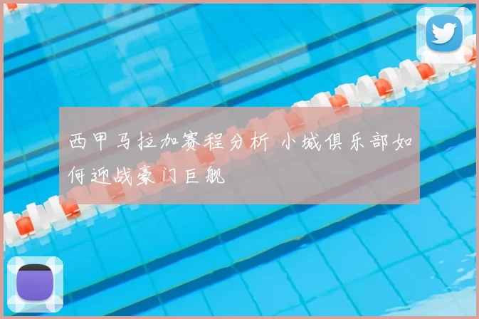 西甲马拉加赛程分析 小城俱乐部如何迎战豪门巨舰