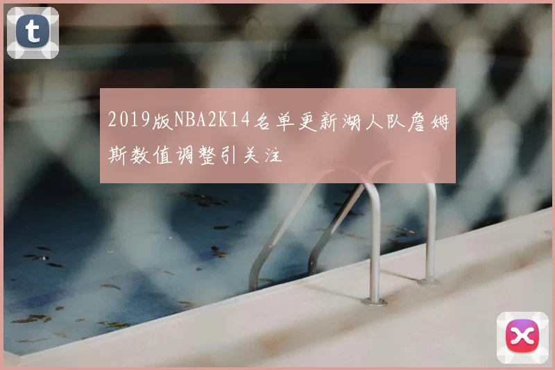 2019版NBA2K14名单更新湖人队詹姆斯数值调整引关注