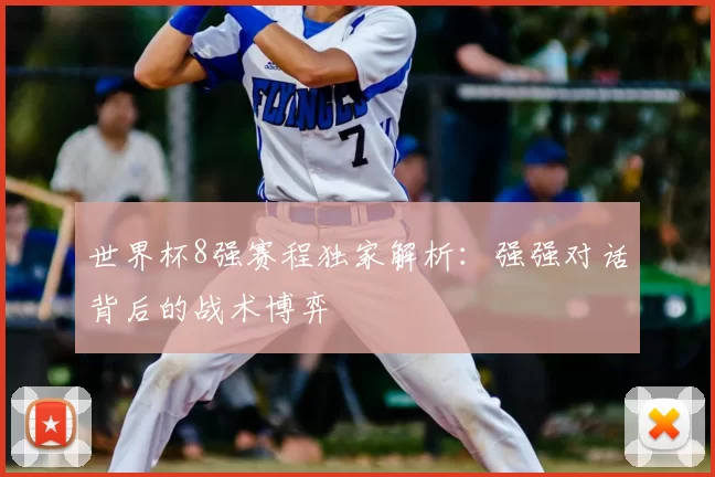 世界杯8强赛程独家解析:强强对话背后的战术博弈