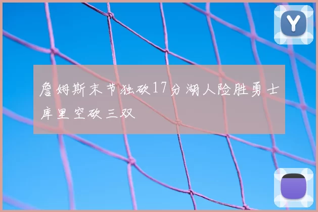 詹姆斯末节独砍17分湖人险胜勇士库里空砍三双