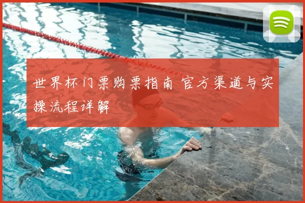 世界杯门票购票指南 官方渠道与实操流程详解