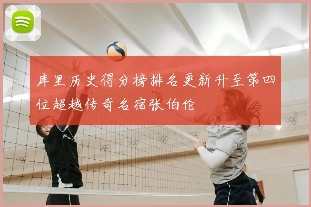 库里历史得分榜排名更新升至第四位超越传奇名宿张伯伦