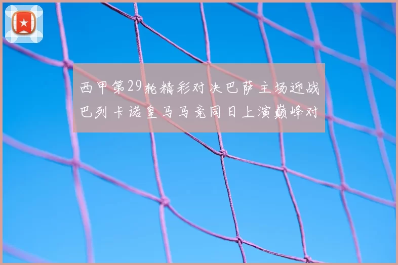 西甲第29轮精彩对决巴萨主场迎战巴列卡诺皇马马竞同日上演巅峰对决