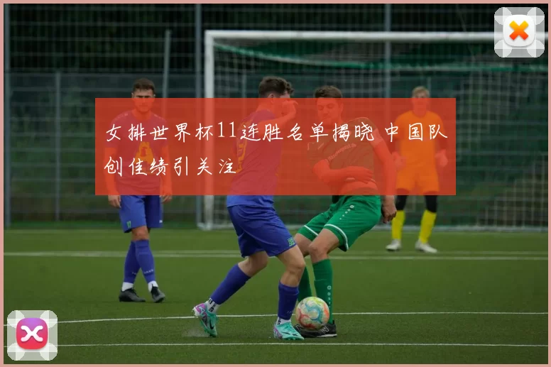 女排世界杯11连胜名单揭晓 中国队创佳绩引关注
