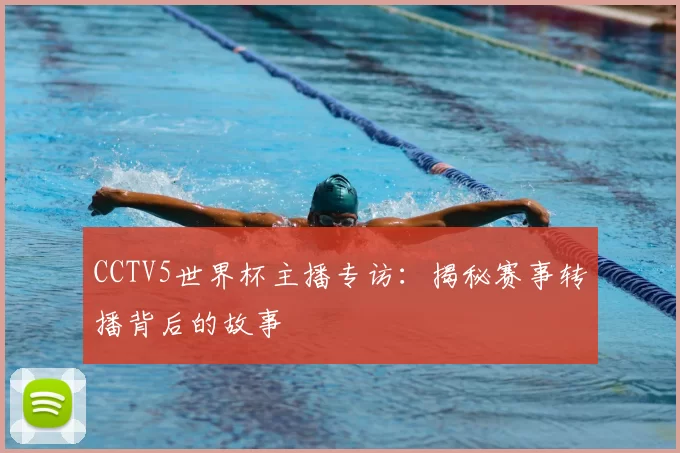 CCTV5世界杯主播专访:揭秘赛事转播背后的故事