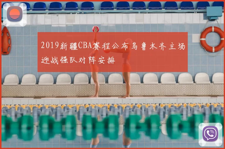 2019新疆CBA赛程公布乌鲁木齐主场迎战强队对阵安排