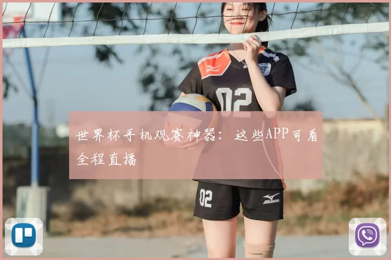 世界杯手机观赛神器:这些APP可看全程直播
